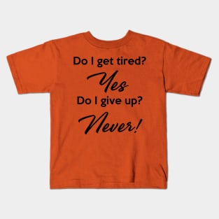 Do I get tired? Yes. Do I give up? Never! Kids T-Shirt